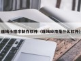 贺州连线小程序制作软件（连线应用是什么软件）
