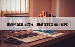 贺州甜点网站建设流程（甜品店网页设计案例）
