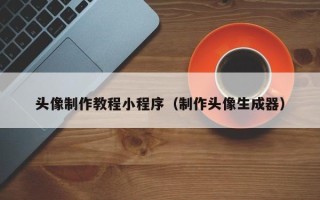 贺州头像制作教程小程序（制作头像生成器）