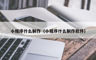 贺州小程序什么制作（小程序什么制作软件）