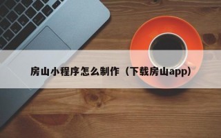 贺州房山小程序怎么制作（下载房山app）