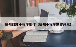贺州福州网站小程序制作（福州小程序制作开发）