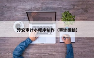 贺州淳安审计小程序制作（审计微信）