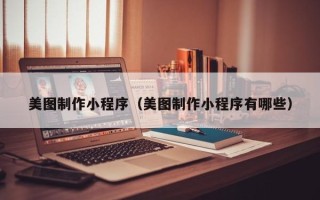 贺州美图制作小程序（美图制作小程序有哪些）
