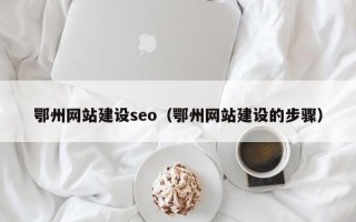 贺州鄂州网站建设seo（鄂州网站建设的步骤）