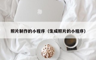 贺州照片制作的小程序（生成照片的小程序）