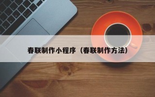 贺州春联制作小程序（春联制作方法）