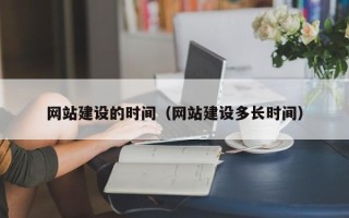 贺州网站建设的时间（网站建设多长时间）