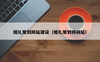 贺州婚礼策划网站建设（婚礼策划师网站）