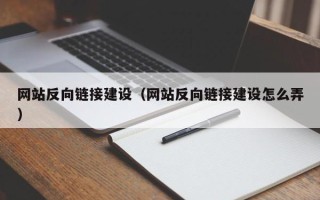 贺州网站反向链接建设（网站反向链接建设怎么弄）